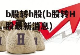 b股转h股(b股转H股最新消息)