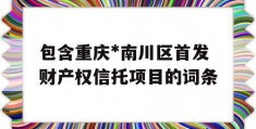 包含重庆*南川区首发财产权信托项目的词条