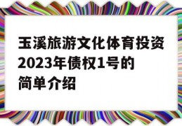 玉溪旅游文化体育投资2023年债权1号的简单介绍