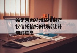 关于河南郑州路桥财产权信托信托份额转让计划的信息