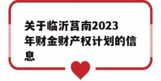 关于临沂莒南2023年财金财产权计划的信息