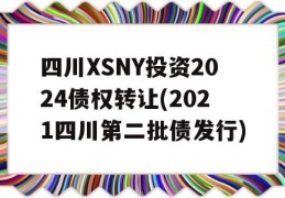 四川XSNY投资2024债权转让(2021四川第二批债发行)