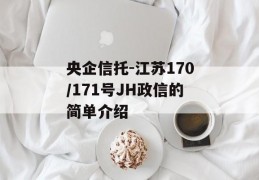 央企信托-江苏170/171号JH政信的简单介绍