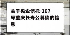 关于央企信托-167号重庆长寿公募债的信息