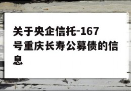 关于央企信托-167号重庆长寿公募债的信息