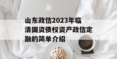 山东政信2023年临清国资债权资产政信定融的简单介绍