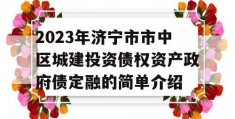 2023年济宁市市中区城建投资债权资产政府债定融的简单介绍