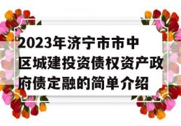 2023年济宁市市中区城建投资债权资产政府债定融的简单介绍