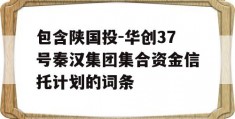 包含陕国投-华创37号秦汉集团集合资金信托计划的词条