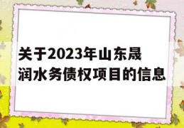 关于2023年山东晟润水务债权项目的信息