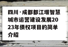 四川·成都都江堰智慧城市运营建设发展2023年债权项目的简单介绍