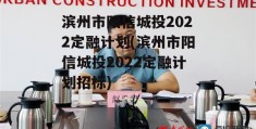 滨州市阳信城投2022定融计划(滨州市阳信城投2022定融计划招标)