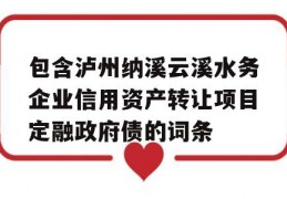 包含泸州纳溪云溪水务企业信用资产转让项目定融政府债的词条