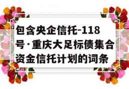 包含央企信托-118号·重庆大足标债集合资金信托计划的词条