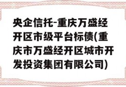 央企信托-重庆万盛经开区市级平台标债(重庆市万盛经开区城市开发投资集团有限公司)