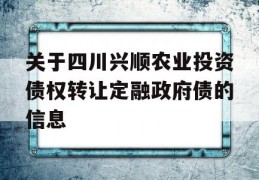 关于四川兴顺农业投资债权转让定融政府债的信息