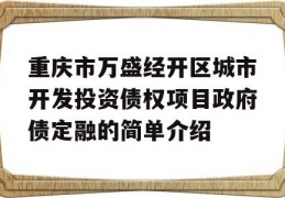 重庆市万盛经开区城市开发投资债权项目政府债定融的简单介绍