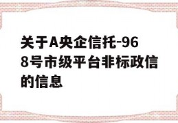 关于A央企信托-968号市级平台非标政信的信息