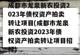 成都市龙泉新农投资2023年债权资产拍卖转让项目(成都市龙泉新农投资2023年债权资产拍卖转让项目招标)