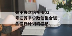 关于央企信托-601号江苏阜宁政信集合资金信托计划的信息