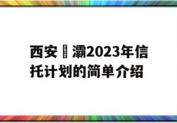 西安浐灞2023年信托计划的简单介绍