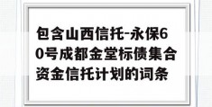 包含山西信托-永保60号成都金堂标债集合资金信托计划的词条