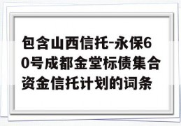 包含山西信托-永保60号成都金堂标债集合资金信托计划的词条