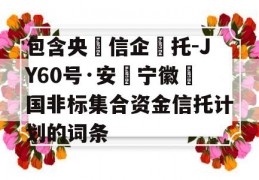 包含央‮信企‬托-JY60号·安‮宁徽‬国非标集合资金信托计划的词条