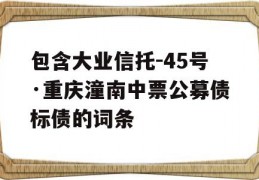 包含大业信托-45号·重庆潼南中票公募债标债的词条