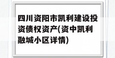 四川资阳市凯利建设投资债权资产(资中凯利融城小区详情)