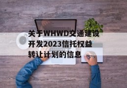 关于WHWD交通建设开发2023信托权益转让计划的信息