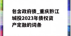 包含政府债_重庆黔江城投2023年债权资产定融的词条