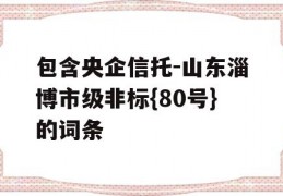 包含央企信托-山东淄博市级非标{80号}的词条