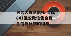 包含大央企信托-非标841淮安政信集合资金信托计划的词条