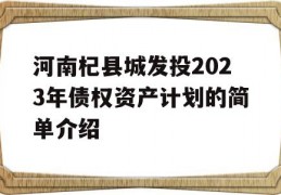 河南杞县城发投2023年债权资产计划的简单介绍