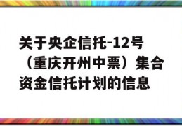 关于央企信托-12号（重庆开州中票）集合资金信托计划的信息