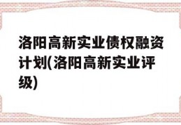 洛阳高新实业债权融资计划(洛阳高新实业评级)