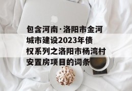 包含河南·洛阳市金河城市建设2023年债权系列之洛阳市杨湾村安置房项目的词条