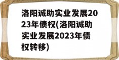 洛阳诚助实业发展2023年债权(洛阳诚助实业发展2023年债权转移)