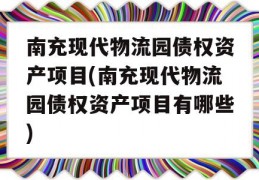 南充现代物流园债权资产项目(南充现代物流园债权资产项目有哪些)