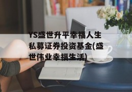 YS盛世升平幸福人生私募证券投资基金(盛世伟业幸福生活)