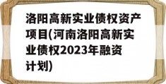 洛阳高新实业债权资产项目(河南洛阳高新实业债权2023年融资计划)
