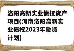 洛阳高新实业债权资产项目(河南洛阳高新实业债权2023年融资计划)