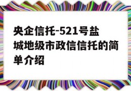 央企信托-521号盐城地级市政信信托的简单介绍