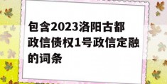 包含2023洛阳古都政信债权1号政信定融的词条