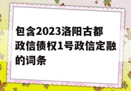 包含2023洛阳古都政信债权1号政信定融的词条