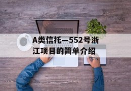 A类信托—552号浙江项目的简单介绍