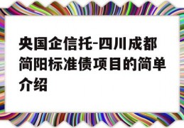 央国企信托-四川成都简阳标准债项目的简单介绍