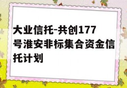 大业信托-共创177号淮安非标集合资金信托计划