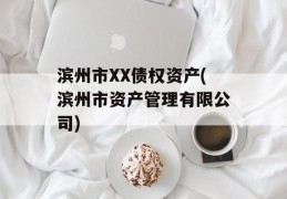 滨州市XX债权资产(滨州市资产管理有限公司)